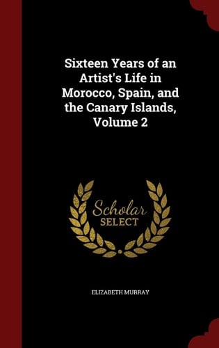 Sixteen Years of an Artist's Life in Morocco, Spain, and the Canary Islands, Volume 2