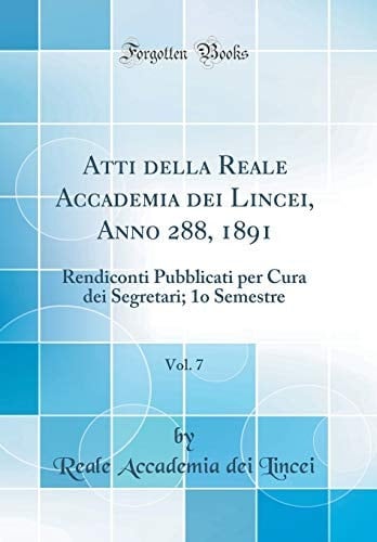 Atti Della Reale Accademia Dei Lincei, Anno 288, 1891, Vol. 7 Rendiconti Pubblicati Per Cura Dei Segretari; 1o Semestre (Classic Reprint)