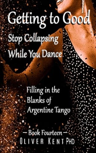 Getting to Good Stop Collapsing While You Dance Filling in the Blanks of Argentine Tango - Book Fourteen