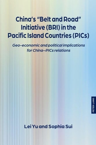 China’s “Belt and Road” Initiative (BRI) in the Pacific Island Countries (PICs): Geo-economic and political implications for China–PICs relations (The ... Interdisciplinary Perspectives, 5)