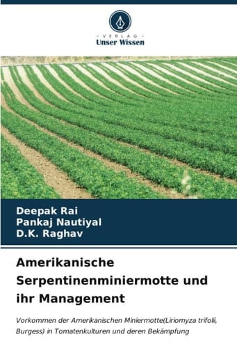 Amerikanische Serpentinenminiermotte und ihr Management: Vorkommen der Amerikanischen Miniermotte(Liriomyza trifolii, Burgess) in Tomatenkulturen und deren Bekämpfung (German Edition)