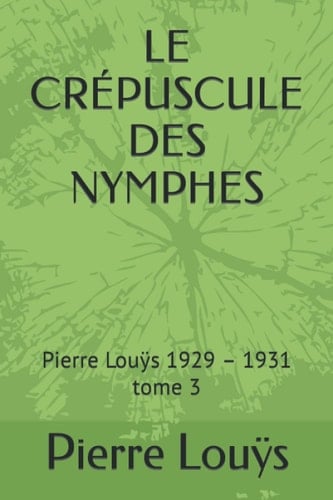 LE CRÉPUSCULE DES NYMPHES: Pierre Louÿs 1929 – 1931 tome 3 (French Edition)
