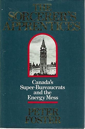 Sorcerer's Apprentices: Canada's Super Bureaucrats and the Energy Mess