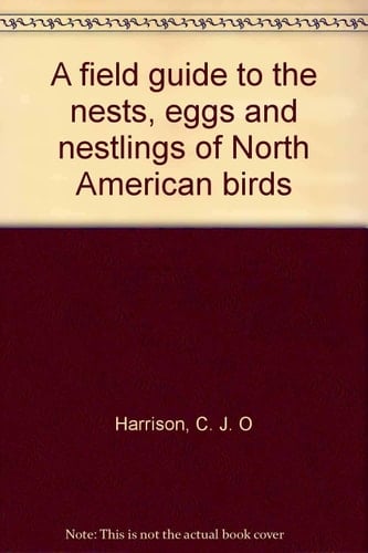 A Field Guide To The Nests, Eggs And Nestlings Of North American Birds
