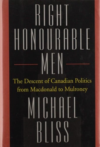 Right Honourable Men : The Descent of Canadian Politics
