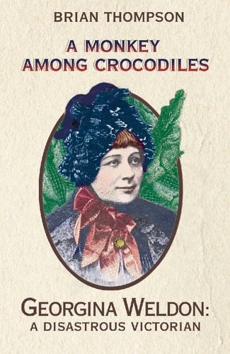 A Monkey Among Crocodiles: The Life, Loves and Lawsuits of Mrs Georgina Weldon – a disastrous Victorian