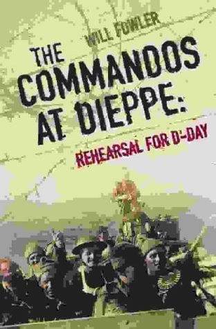 The Commandos at Dieppe: Rehearsal for D-Day: Operation Cauldron, No. 4 Commando Attack on the Hess Battery August 19th, 1942