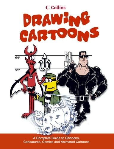 Drawing Cartoons : A Complete Guide to Cartoons, Caricatures, Comics and Animated Cartoons