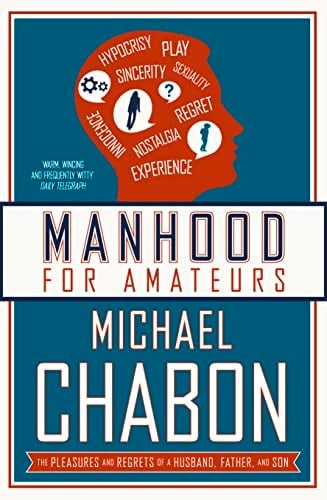 Manhood for Amateurs: The Pleasures and Regrets of a Husband, Father, and Son