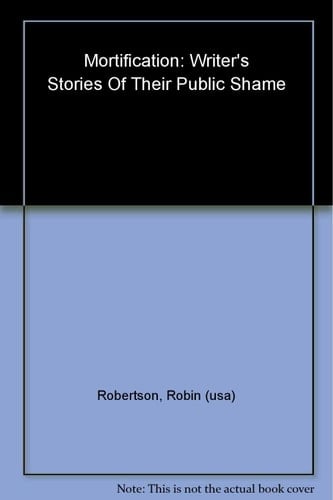 Mortification: Writers' Stories of Their Public Shame