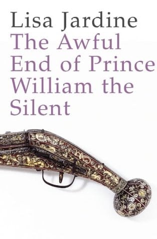 The Awful End of Prince William the Silent : The First Assassination of a Head of State With a Hand-Gun