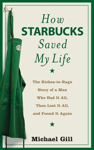How Starbucks Saved My Life The Riches-to-rags Story of a Man who Had it All, Then Lost it All, and Found it Again