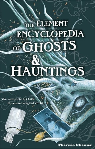 Element Encyclopedia of Ghosts and Hauntings: The Ultimate A-Z of Spirits, Mysteries and the Paranormal