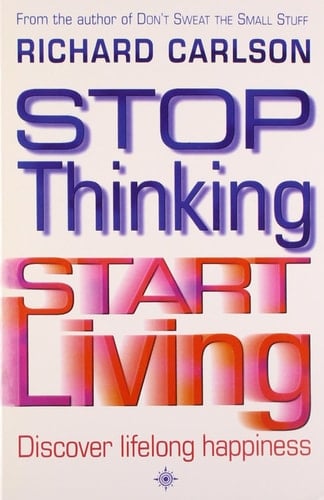 Stop Thinking, Start Living: Discover Lifelong Happiness