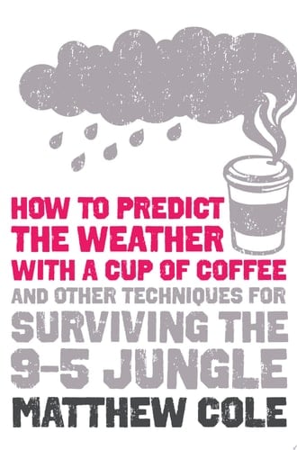 How to predict the weather with a cup of coffee: And other techniques for surviving the 9–5 jungle