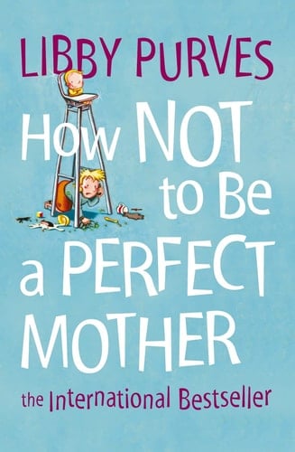 How Not to Be a Perfect Mother : The International Bestseller