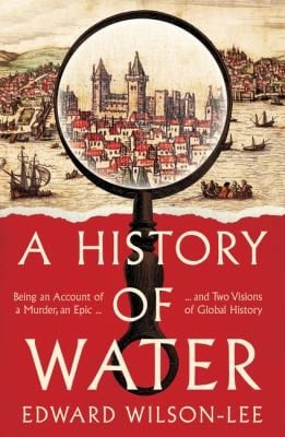 History of Water: Being an Account of a Murder, an Epic and Two Visions of Global History