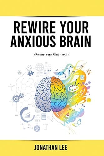 Rewire Your Anxious Brain: Overcome Anxiety, Panic Attacks, Fear, Worry, and Shyness Using Neuroscience. (Re-Start Your Mind)