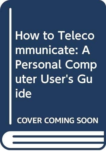 How to Telecommunicate: A Personal Computer User's Guide