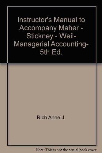 Instructor's Manual to Accompany Maher - Stickney - Weil, Managerial Accounting, 5th Ed.