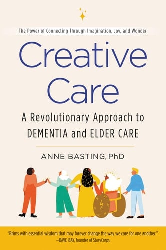 Creative Care A Revolutionary Approach to Dementia and Elder Care