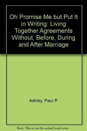 Oh Promise Me but Put It in Writing: Living Together Agreements Without, Before, During and After Marriage