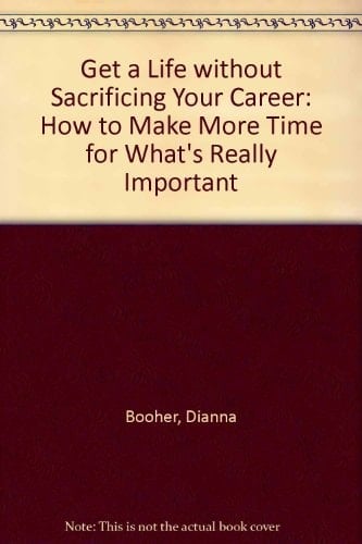 Get a Life Without Sacrificing Your Career: How to Make More Time for What's Really Important