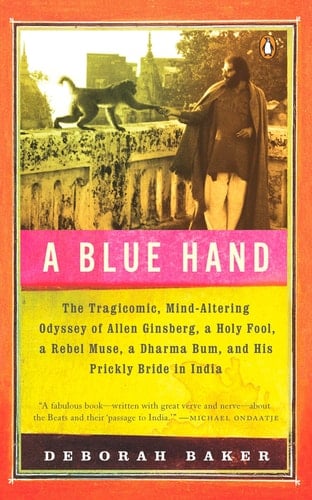 A Blue Hand The Tragicomic, Mind-Altering Odyssey of Allen Ginsberg, a Holy Fool, a Lost Muse, a Dharma Bum, and His Prickly Bride in India