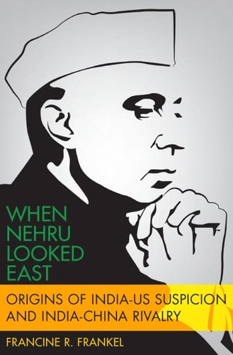 When Nehru Looked East: Origins Of India-us Suspicion And India-china Rivalry