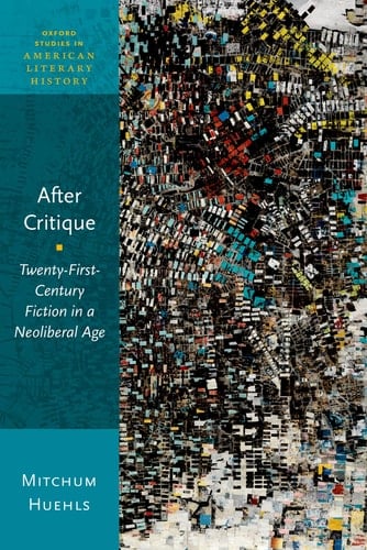 After Critique: Twenty-First-Century Fiction in a Neoliberal Age (Oxford Studies in American Literary History)