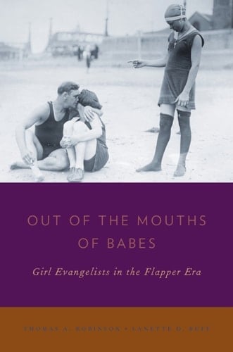 Out of the Mouths of Babes: Girl Evangelists in the Flapper Era (Religion in America)
