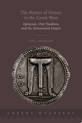 The Poetics of Victory in the Greek West: Epinician, Oral Tradition, and the Deinomenid Empire (Greeks Overseas)