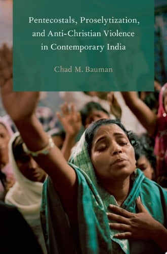 Pentecostals, Proselytization, and Anti-Christian Violence in Contemporary India (Global Pentecostalism and Charismatic Christianity)