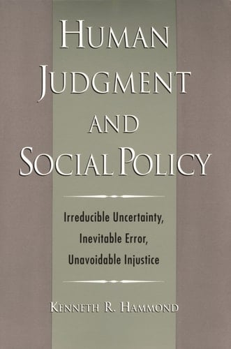 Human Judgment and Social Policy: Irreducible Uncertainty, Inevitable Error, Unavoidable Injustice