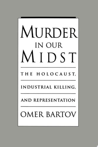 Murder in Our Midst: The Holocaust, Industrial Killing, and Representation