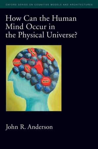 How Can the Human Mind Occur in the Physical Universe? (Oxford Series on Cognitive Models and Architectures Book 3)