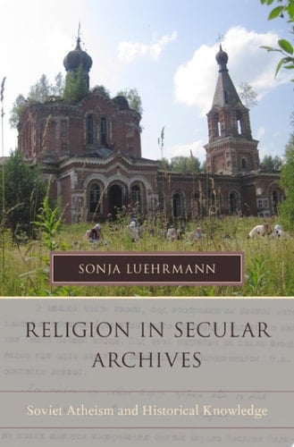 Religion in Secular Archives: Soviet Atheism and Historical Knowledge (Oxford Series on History and Archives)