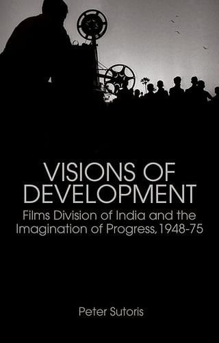 Visions of Development: Films Division of India and the Imagination of Progress, 1948-75