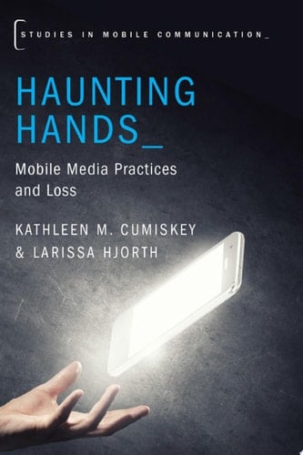 Haunting Hands: Mobile Media Practices and Loss (Studies in Mobile Communication)