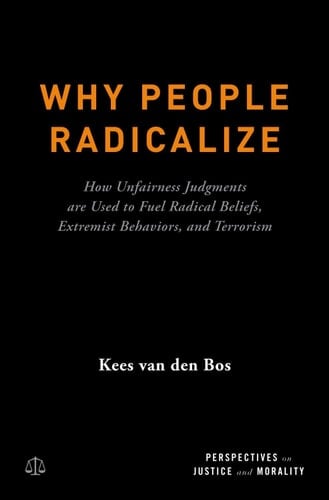 Why People Radicalize: How Unfairness Judgments are Used to Fuel Radical Beliefs, Extremist Behaviors, and Terrorism (Perspectives on Justice and Morality)