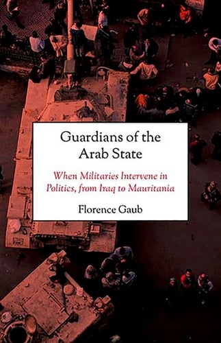 Guardians of the Arab State: When Militaries Intervene in Politics, from Iraq to Mauritania