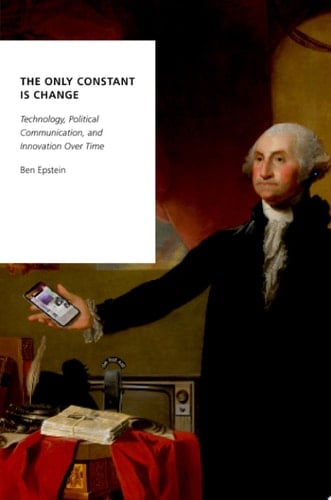 The Only Constant Is Change: Technology, Political Communication, and Innovation Over Time (Oxford Studies in Digital Politics)