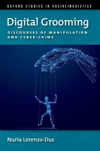 Digital Grooming: Discourses of Manipulation and Cyber-Crime (OXFORD STUDIES SOCIOLINGUISTICS SERIES)