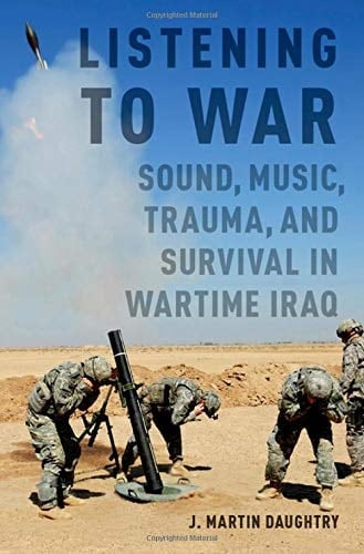 Listening to War: Sound, Music, Trauma, and Survival in Wartime Iraq