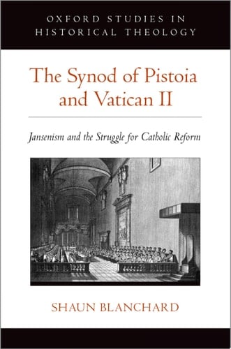 The Synod of Pistoia and Vatican II: Jansenism and the Struggle for Catholic Reform (Oxford Studies in Historical Theology)
