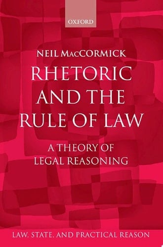 Rhetoric and The Rule of Law: A Theory of Legal Reasoning (Law, State, and Practical Reason)