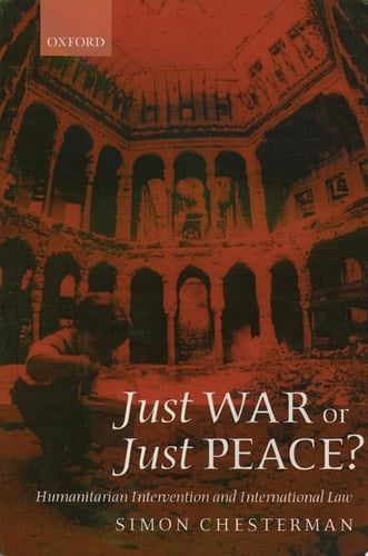 Just War or Just Peace?: Humanitarian Intervention and International Law (Oxford Monographs in International Law)