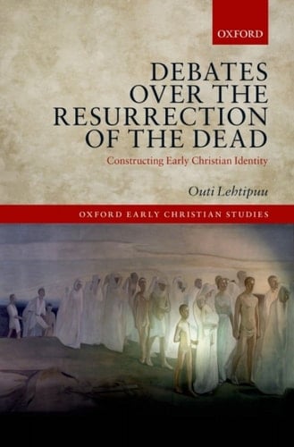 Debates over the Resurrection of the Dead: Constructing Early Christian Identity (Oxford Early Christian Studies)