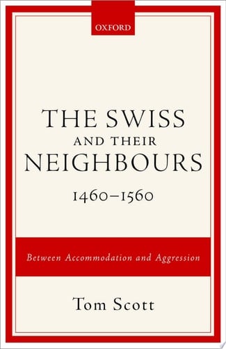 The Swiss and their Neighbours, 1460-1560: Between Accommodation and Aggression