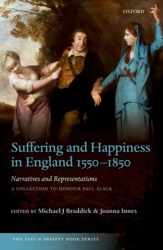 Suffering and Happiness in England 1550-1850: Narratives and Representations: A collection to honour Paul Slack (The Past and Present Book Series)